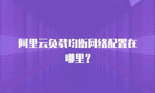 阿里云负载均衡网络配置在哪里？