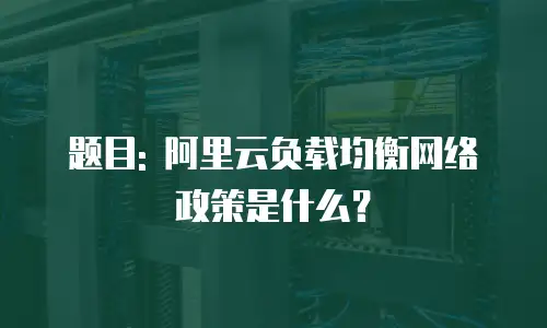 题目: 阿里云负载均衡网络政策是什么？