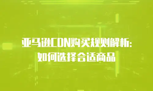 亚马逊CDN购买规则解析：如何选择合适商品