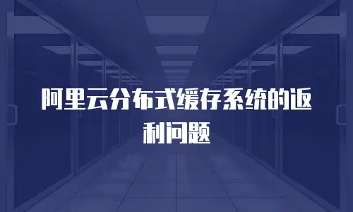 阿里云分布式缓存系统的返利问题