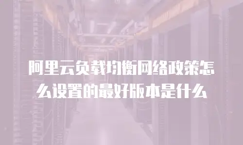 阿里云负载均衡网络政策怎么设置的最好版本是什么
