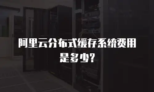 阿里云分布式缓存系统费用是多少？