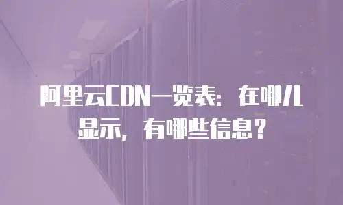 阿里云CDN一览表：在哪儿显示，有哪些信息？