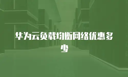 华为云负载均衡网络优惠多少