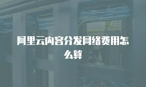 阿里云内容分发网络费用怎么算