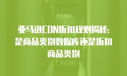 亚马逊CDN折扣规则揭秘：是商品类别数据库还是折扣商品类别