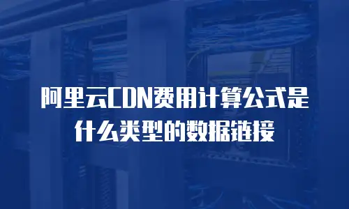 阿里云CDN费用计算公式是什么类型的数据链接
