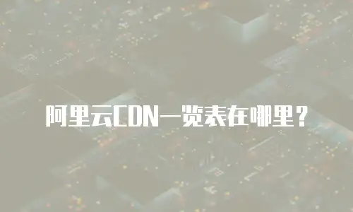 阿里云CDN一览表在哪里？