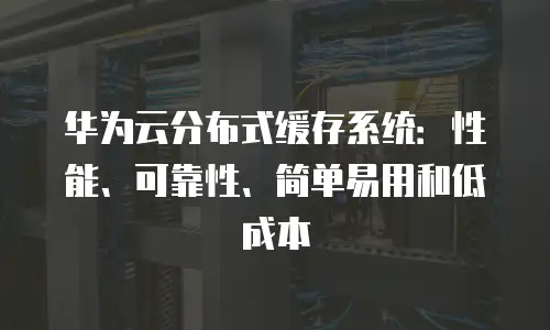 华为云分布式缓存系统：性能、可靠性、简单易用和低成本