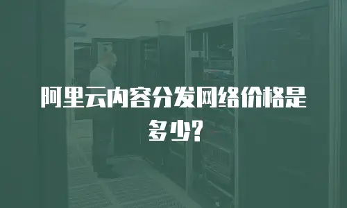 阿里云内容分发网络价格是多少?