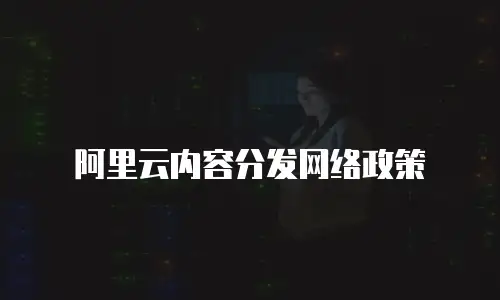 阿里云内容分发网络政策