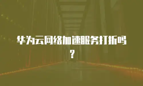 华为云网络加速服务打折吗？