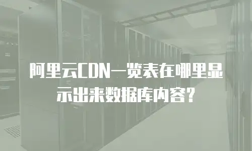 阿里云CDN一览表在哪里显示出来数据库内容？