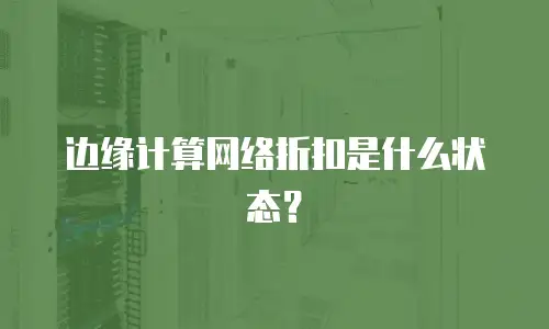 边缘计算网络折扣是什么状态？