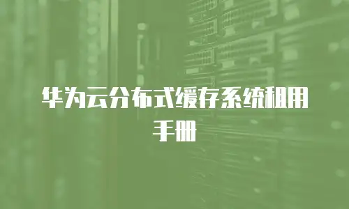 华为云分布式缓存系统租用手册