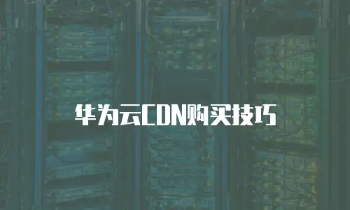 华为云CDN购买技巧