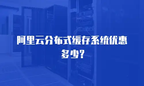 阿里云分布式缓存系统优惠多少？

