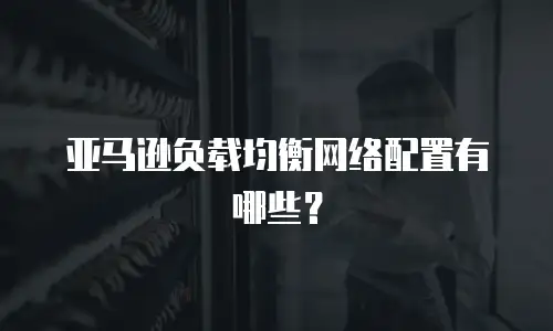 亚马逊负载均衡网络配置有哪些？