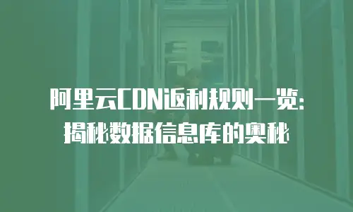 阿里云CDN返利规则一览：揭秘数据信息库的奥秘