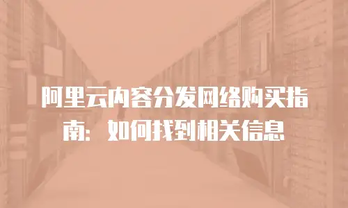 阿里云内容分发网络购买指南：如何找到相关信息
