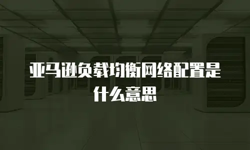 亚马逊负载均衡网络配置是什么意思