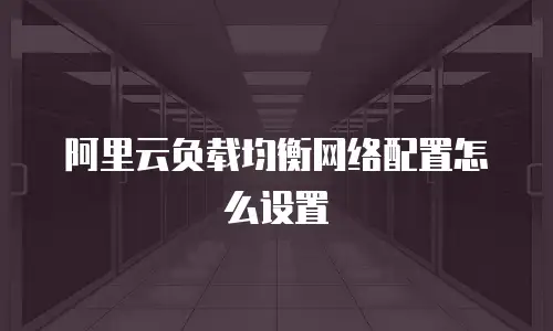 阿里云负载均衡网络配置怎么设置