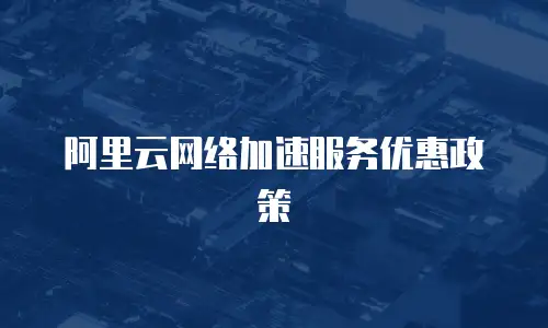 阿里云网络加速服务优惠政策