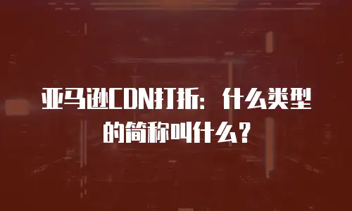亚马逊CDN打折：什么类型的简称叫什么？