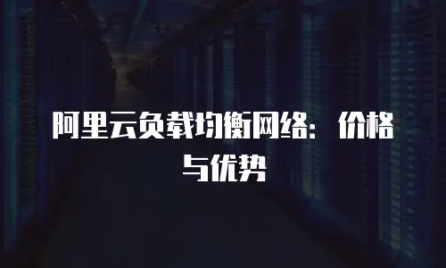 阿里云负载均衡网络：价格与优势