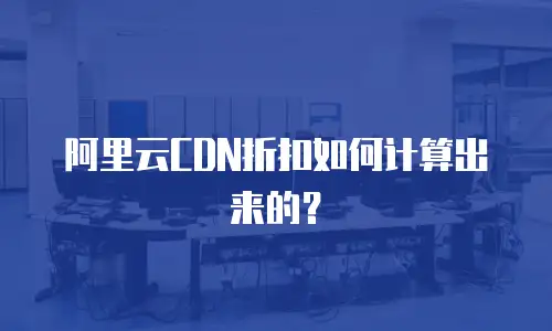 阿里云CDN折扣如何计算出来的？