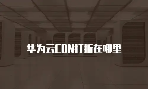 华为云CDN打折在哪里
