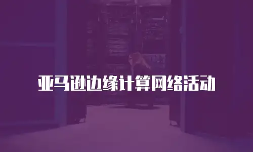 亚马逊边缘计算网络活动