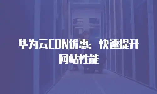 华为云CDN优惠：快速提升网站性能
