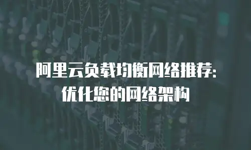 阿里云负载均衡网络推荐：优化您的网络架构