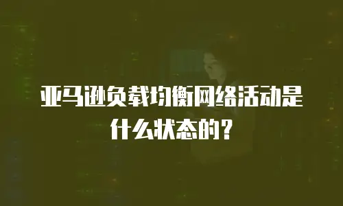 亚马逊负载均衡网络活动是什么状态的？
