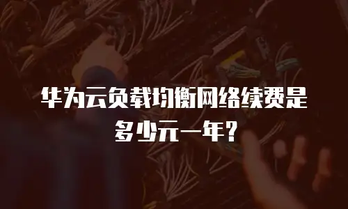 华为云负载均衡网络续费是多少元一年？