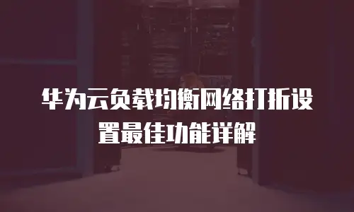 华为云负载均衡网络打折设置最佳功能详解