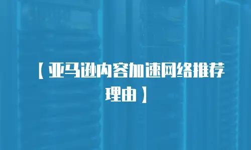 【亚马逊内容加速网络推荐理由】