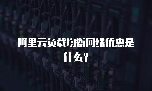 阿里云负载均衡网络优惠是什么？
