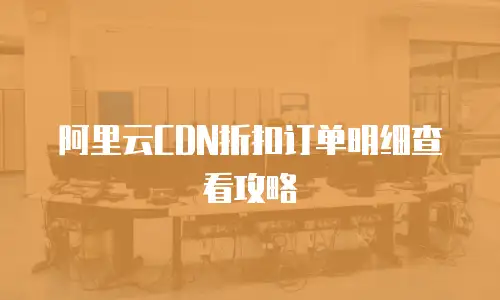 阿里云CDN折扣订单明细查看攻略