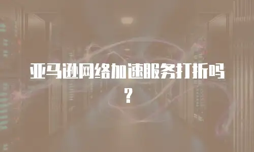 亚马逊网络加速服务打折吗？