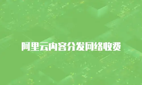 阿里云内容分发网络收费