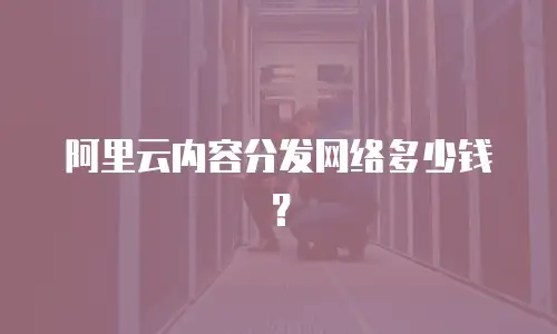 阿里云内容分发网络多少钱？