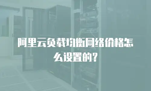 阿里云负载均衡网络价格怎么设置的？