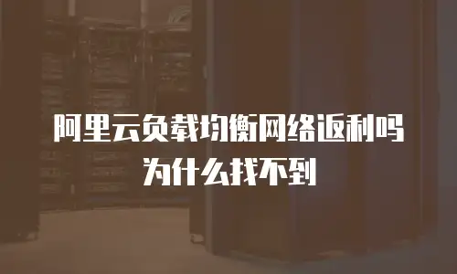 阿里云负载均衡网络返利吗为什么找不到