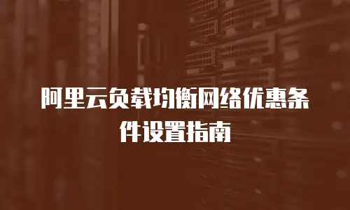 阿里云负载均衡网络优惠条件设置指南
