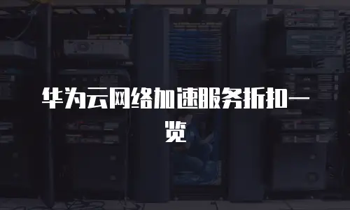 华为云网络加速服务折扣一览