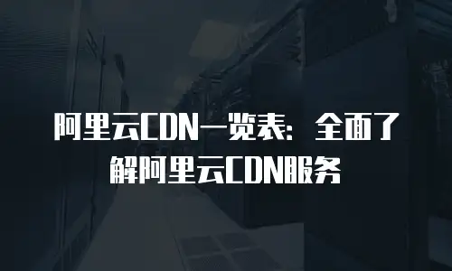 阿里云CDN一览表：全面了解阿里云CDN服务