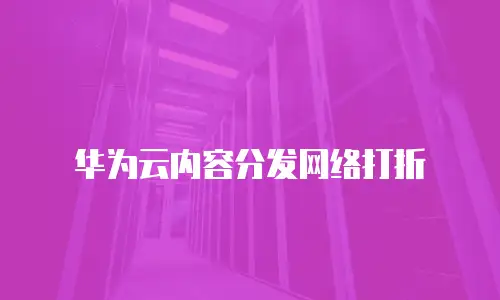 华为云内容分发网络打折