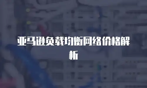 亚马逊负载均衡网络价格解析